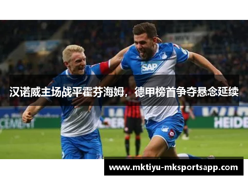 汉诺威主场战平霍芬海姆，德甲榜首争夺悬念延续