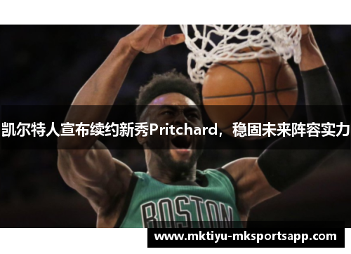 凯尔特人宣布续约新秀Pritchard，稳固未来阵容实力