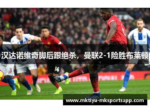 汉达诺维奇脚后跟绝杀，曼联2-1险胜布莱顿