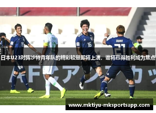 日本U23对阵沙特青年队的精彩较量即将上演，谁将赢得胜利成为焦点